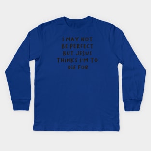 i may not be perfect but jesus thinks i'm to die for Kids Long Sleeve T-Shirt